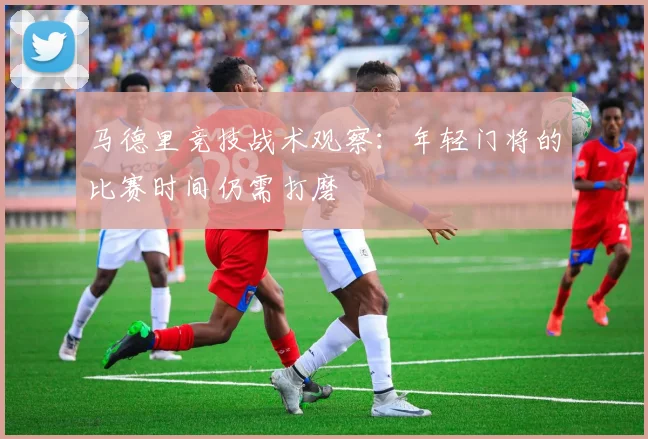 马德里竞技战术观察：年轻门将的比赛时间仍需打磨