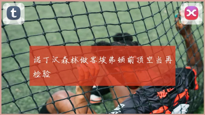 诺丁汉森林做客埃弗顿前顶空当再检验
