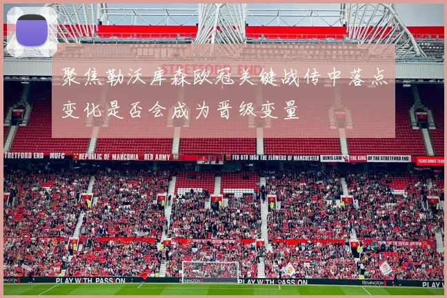 聚焦勒沃库森欧冠关键战传中落点变化是否会成为晋级变量