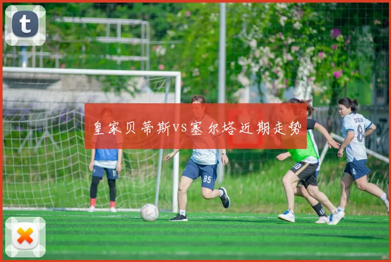 皇家贝蒂斯vs塞尔塔近期走势