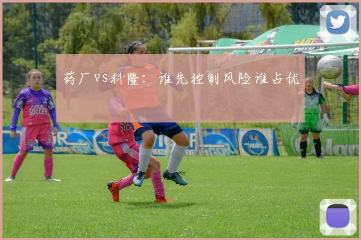 药厂vs科隆：谁先控制风险谁占优