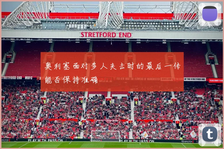奥利塞面对多人夹击时的最后一传能否保持准确