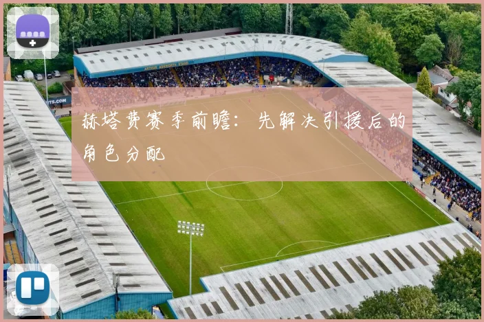 赫塔费赛季前瞻：先解决引援后的角色分配