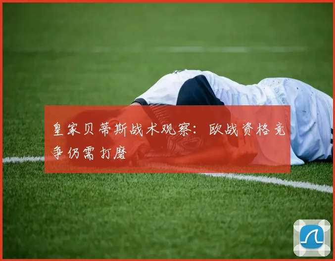 皇家贝蒂斯战术观察：欧战资格竞争仍需打磨