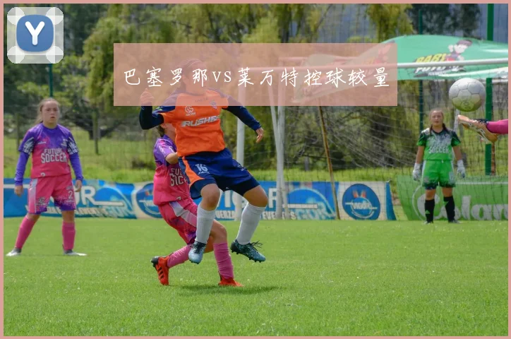 巴塞罗那vs莱万特控球较量