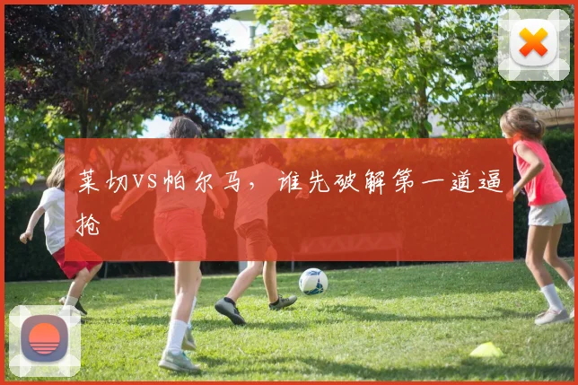 莱切vs帕尔马，谁先破解第一道逼抢